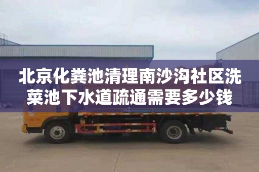 北京化粪池清理南沙沟社区洗菜池下水道疏通需要多少钱