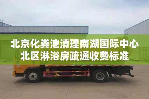 北京化粪池清理南湖国际中心北区淋浴房疏通收费标准