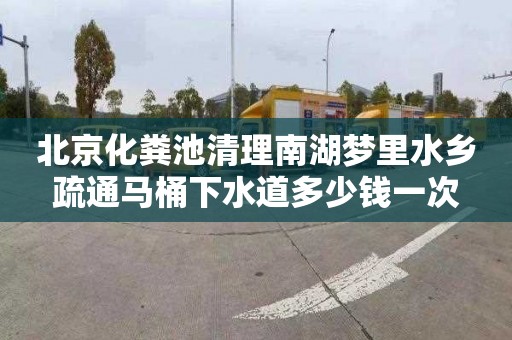 北京化粪池清理南湖梦里水乡疏通马桶下水道多少钱一次