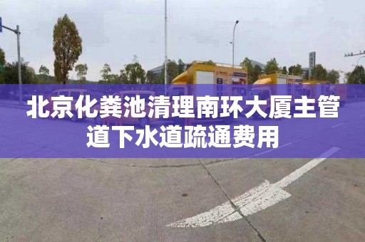 北京化粪池清理南环大厦主管道下水道疏通费用