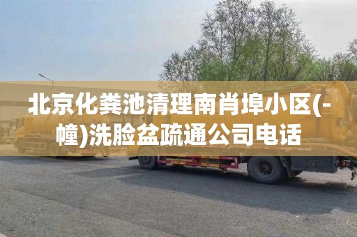 北京化粪池清理南肖埠小区(-幢)洗脸盆疏通公司电话