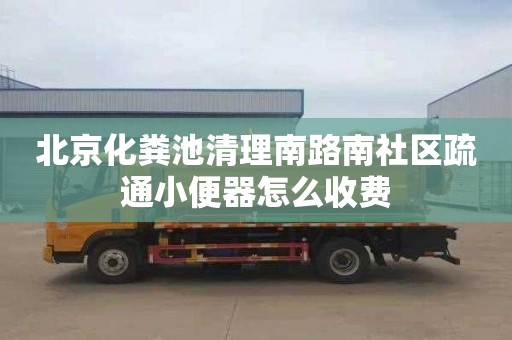 北京化粪池清理南路南社区疏通小便器怎么收费