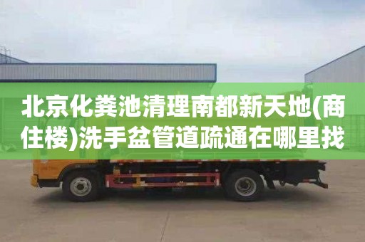 北京化粪池清理南都新天地(商住楼)洗手盆管道疏通在哪里找