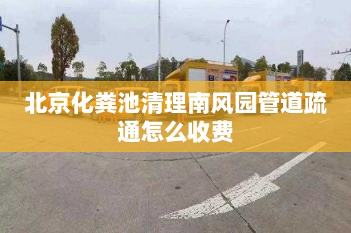 北京化粪池清理南风园管道疏通怎么收费
