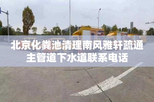 北京化粪池清理南风雅轩疏通主管道下水道联系电话