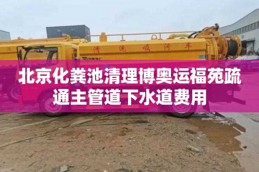 北京化粪池清理博奥运福苑疏通主管道下水道费用