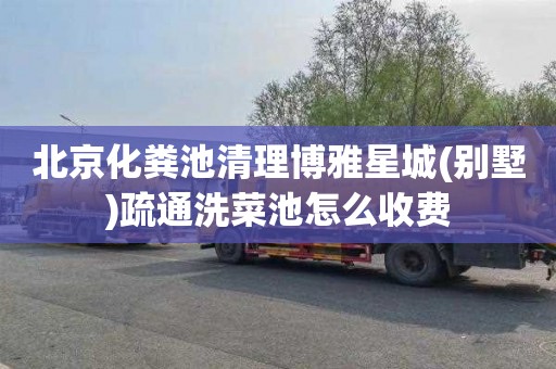 北京化粪池清理博雅星城(别墅)疏通洗菜池怎么收费