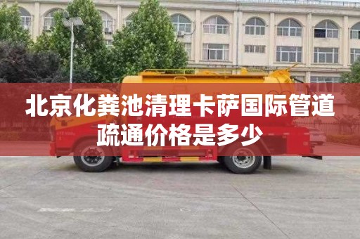 北京化粪池清理卡萨国际管道疏通价格是多少