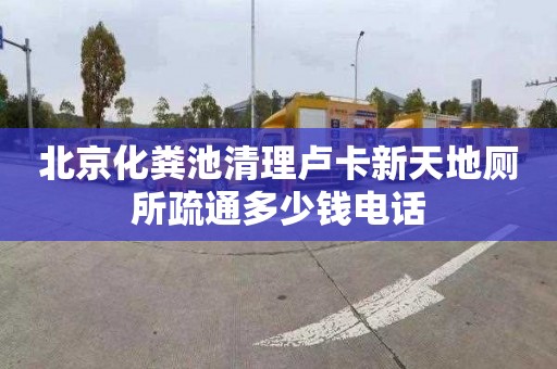 北京化粪池清理卢卡新天地厕所疏通多少钱电话