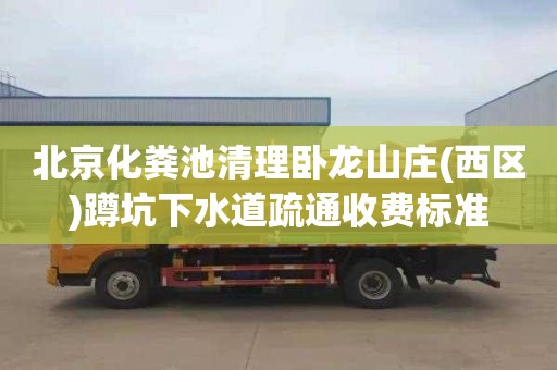 北京化粪池清理卧龙山庄(西区)蹲坑下水道疏通收费标准