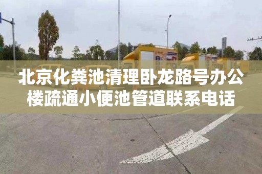 北京化粪池清理卧龙路号办公楼疏通小便池管道联系电话