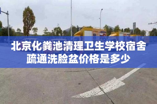 北京化粪池清理卫生学校宿舍疏通洗脸盆价格是多少
