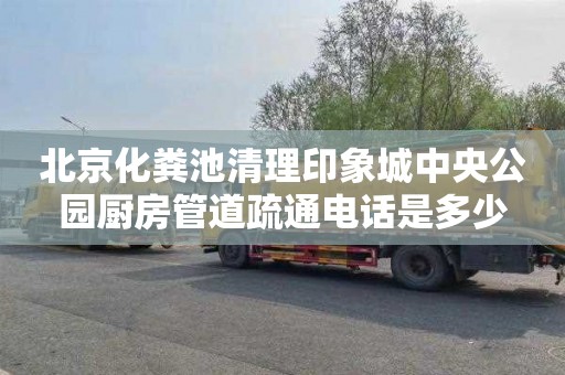 北京化粪池清理印象城中央公园厨房管道疏通电话是多少