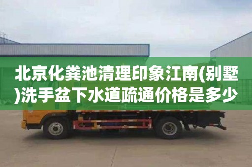 北京化粪池清理印象江南(别墅)洗手盆下水道疏通价格是多少