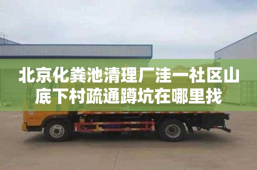 北京化粪池清理厂洼一社区山底下村疏通蹲坑在哪里找