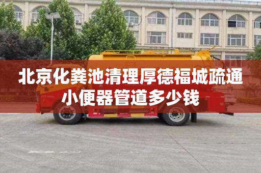北京化粪池清理厚德福城疏通小便器管道多少钱