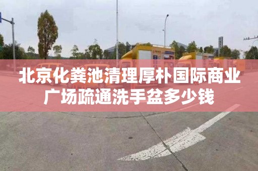 北京化粪池清理厚朴国际商业广场疏通洗手盆多少钱