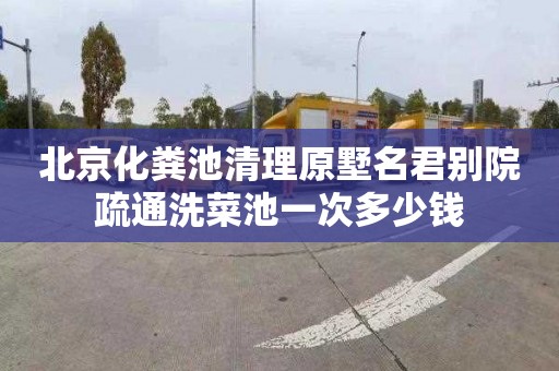 北京化粪池清理原墅名君别院疏通洗菜池一次多少钱