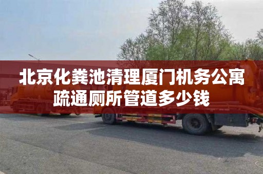 北京化粪池清理厦门机务公寓疏通厕所管道多少钱