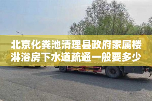 北京化粪池清理县政府家属楼淋浴房下水道疏通一般要多少钱