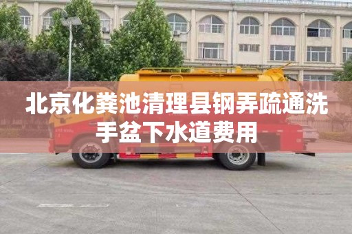 北京化粪池清理县钢弄疏通洗手盆下水道费用