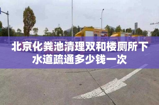北京化粪池清理双和楼厕所下水道疏通多少钱一次