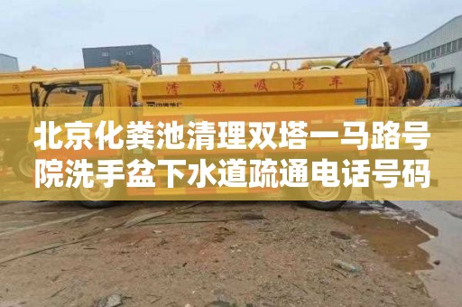 北京化粪池清理双塔一马路号院洗手盆下水道疏通电话号码