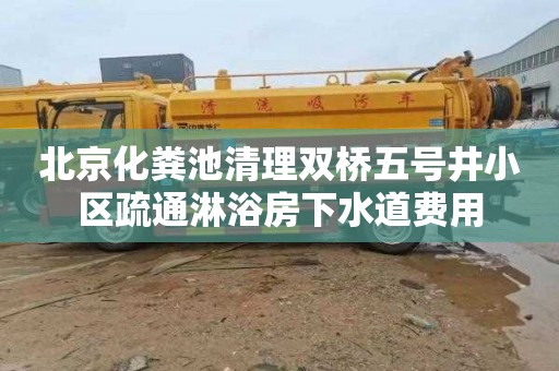 北京化粪池清理双桥五号井小区疏通淋浴房下水道费用