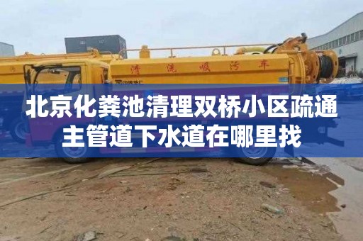 北京化粪池清理双桥小区疏通主管道下水道在哪里找