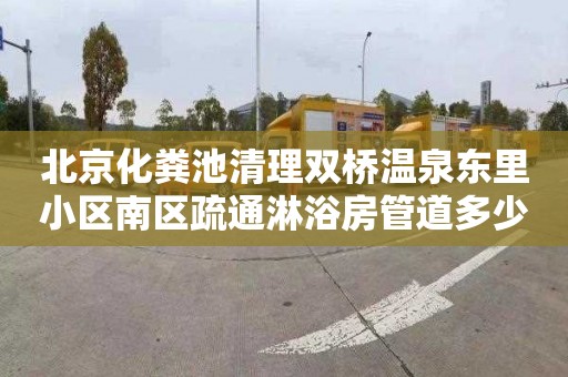 北京化粪池清理双桥温泉东里小区南区疏通淋浴房管道多少钱电话
