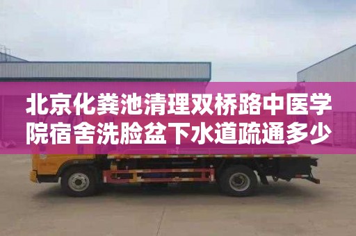 北京化粪池清理双桥路中医学院宿舍洗脸盆下水道疏通多少钱