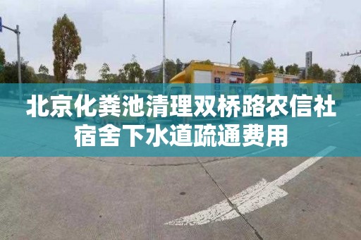 北京化粪池清理双桥路农信社宿舍下水道疏通费用
