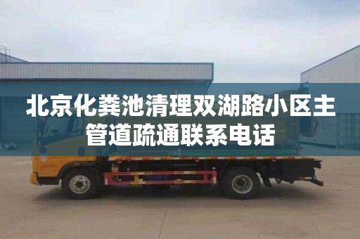 北京化粪池清理双湖路小区主管道疏通联系电话