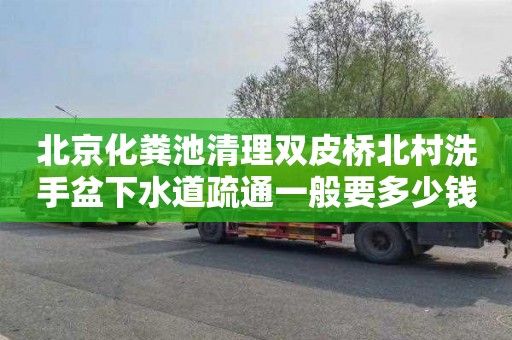 北京化粪池清理双皮桥北村洗手盆下水道疏通一般要多少钱
