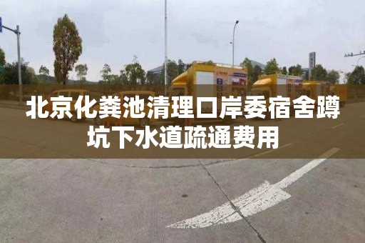 北京化粪池清理口岸委宿舍蹲坑下水道疏通费用