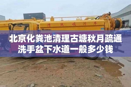 北京化粪池清理古塘秋月疏通洗手盆下水道一般多少钱