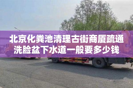 北京化粪池清理古街商厦疏通洗脸盆下水道一般要多少钱