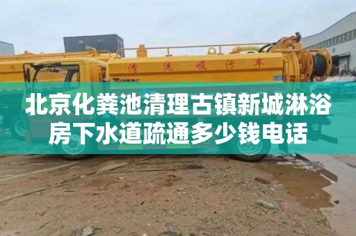 北京化粪池清理古镇新城淋浴房下水道疏通多少钱电话