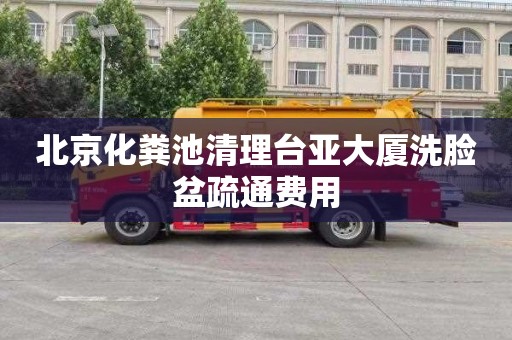 北京化粪池清理台亚大厦洗脸盆疏通费用