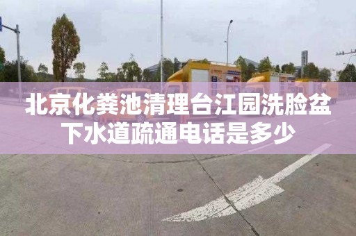 北京化粪池清理台江园洗脸盆下水道疏通电话是多少