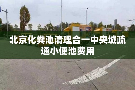 北京化粪池清理合一中央城疏通小便池费用