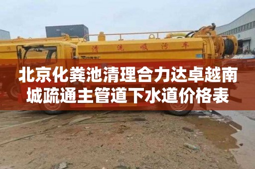 北京化粪池清理合力达卓越南城疏通主管道下水道价格表