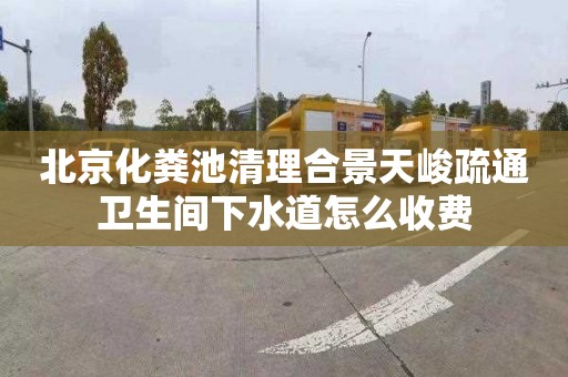 北京化粪池清理合景天峻疏通卫生间下水道怎么收费
