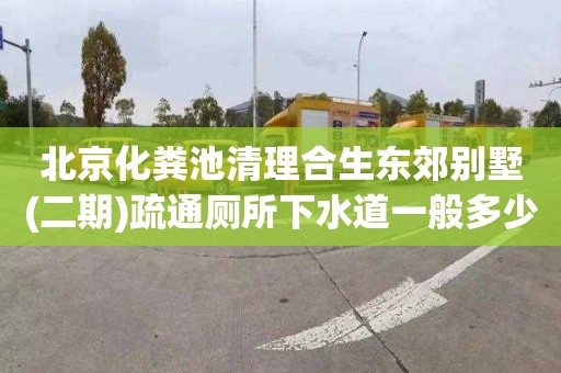 北京化粪池清理合生东郊别墅(二期)疏通厕所下水道一般多少钱