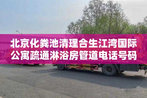 北京化粪池清理合生江湾国际公寓疏通淋浴房管道电话号码