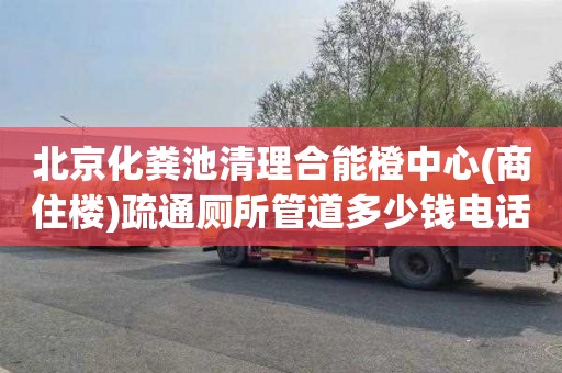 北京化粪池清理合能橙中心(商住楼)疏通厕所管道多少钱电话
