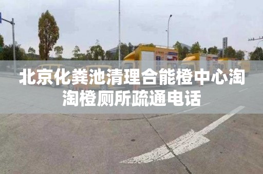 北京化粪池清理合能橙中心淘淘橙厕所疏通电话