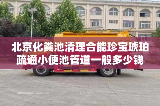 北京化粪池清理合能珍宝琥珀疏通小便池管道一般多少钱