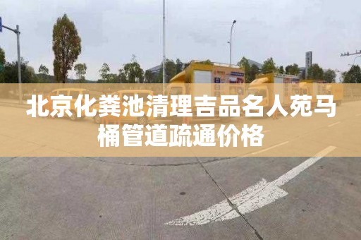 北京化粪池清理吉品名人苑马桶管道疏通价格