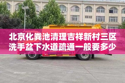 北京化粪池清理吉祥新村三区洗手盆下水道疏通一般要多少钱